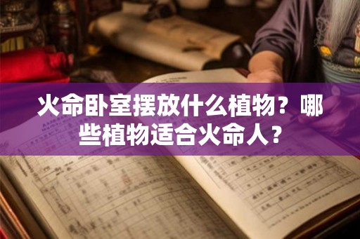火命卧室摆放什么植物？哪些植物适合火命人？