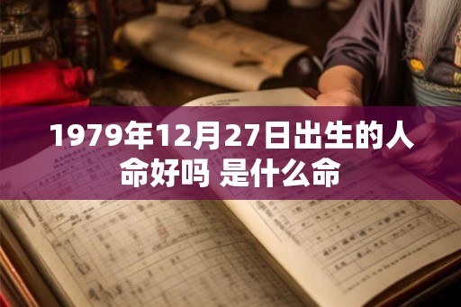 1979年12月27日出生的人命好吗 是什么命 1979年12月27日出生的人命好吗 是什么命