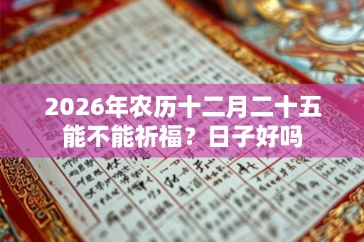 2026年农历十二月二十五能不能祈福？日子好吗