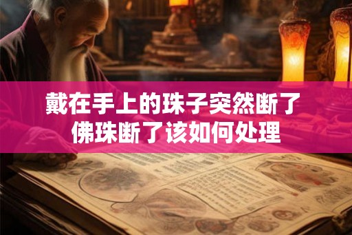 戴在手上的珠子突然断了 佛珠断了该如何处理
