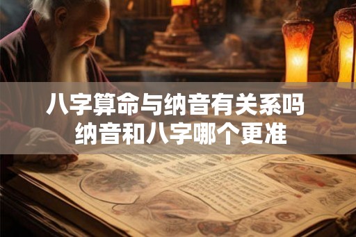 八字算命与纳音有关系吗  纳音和八字哪个更准