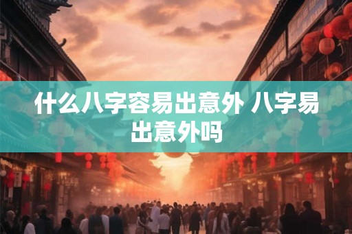什么八字容易出意外 八字易出意外吗