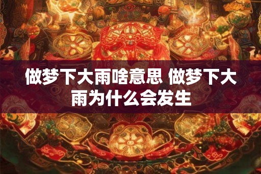 做梦下大雨啥意思 做梦下大雨为什么会发生