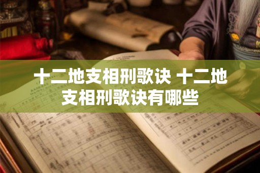 十二地支相刑歌诀 十二地支相刑歌诀有哪些 十二地支相刑歌诀 十二地支相刑歌诀有哪些