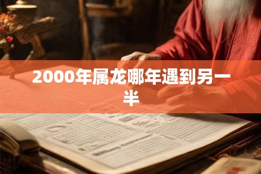 2000年属龙哪年遇到另一半