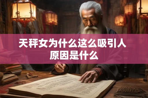 天秤女为什么这么吸引人 原因是什么 天秤女为什么这么吸引人 原因是什么