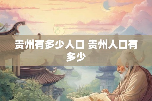 贵州有多少人口 贵州人口有多少