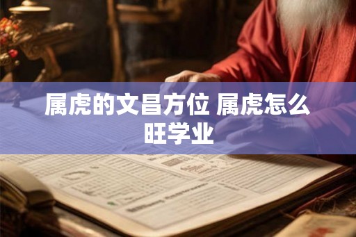 属虎的文昌方位 属虎怎么旺学业