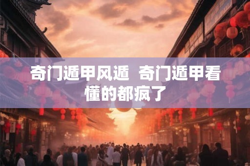 奇门遁甲风遁  奇门遁甲看懂的都疯了