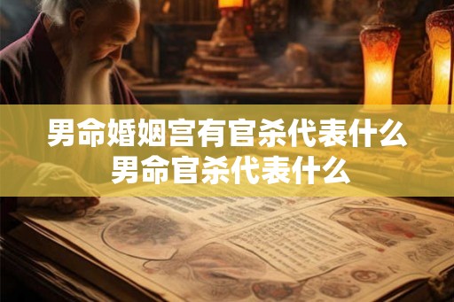 男命婚姻宫有官杀代表什么 男命官杀代表什么