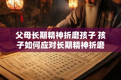 父母长期精神折磨孩子 孩子如何应对长期精神折磨