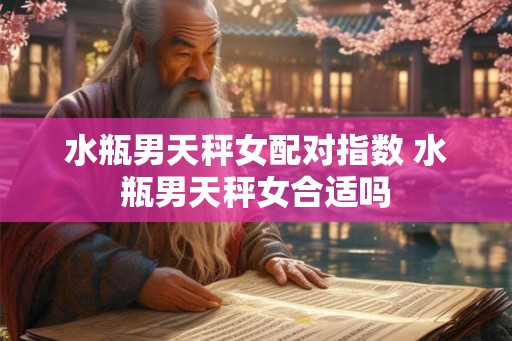 水瓶男天秤女配对指数 水瓶男天秤女合适吗