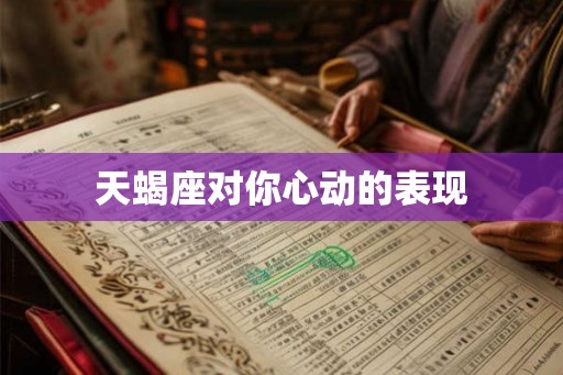 天蝎座对你心动的表现