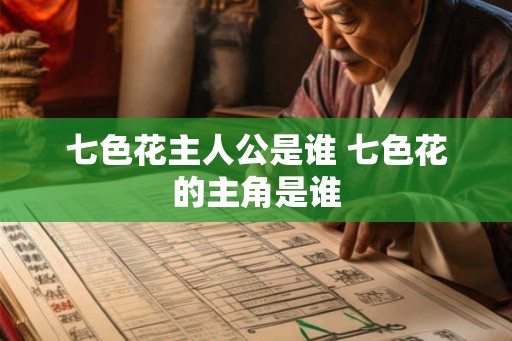 七色花主人公是谁 七色花的主角是谁 七色花主人公是谁 七色花的主角是谁