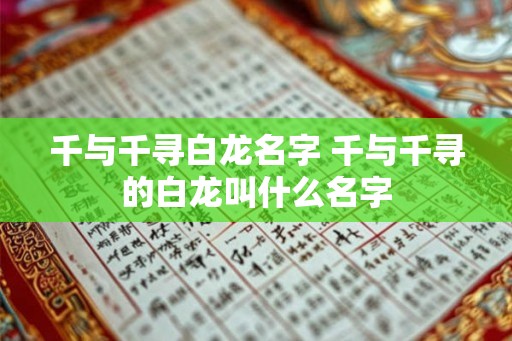 千与千寻白龙名字 千与千寻的白龙叫什么名字