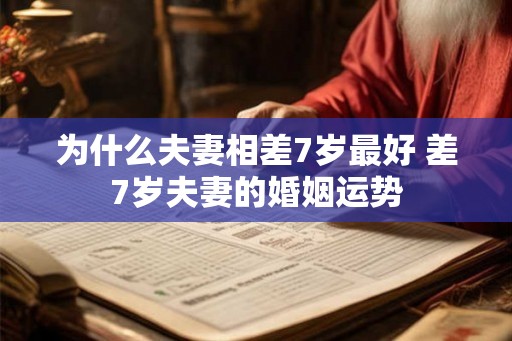 为什么夫妻相差7岁最好 差7岁夫妻的婚姻运势 为什么夫妻相差7岁最好 差7岁夫妻的婚姻运势