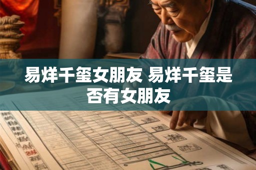 易烊千玺女朋友 易烊千玺是否有女朋友 易烊千玺女朋友 易烊千玺是否有女朋友
