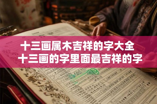 十三画属木吉祥的字大全  十三画的字里面最吉祥的字