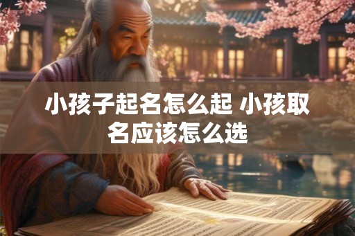 小孩子起名怎么起 小孩取名应该怎么选