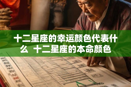 十二星座的幸运颜色代表什么  十二星座的本命颜色