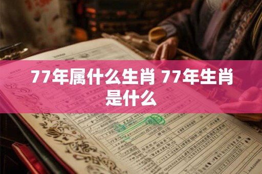 77年属什么生肖 77年生肖是什么