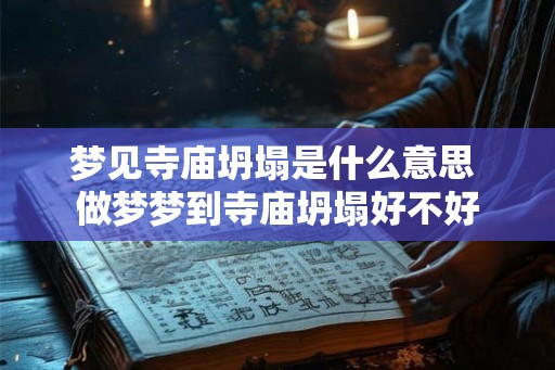 梦见寺庙坍塌是什么意思 做梦梦到寺庙坍塌好不好