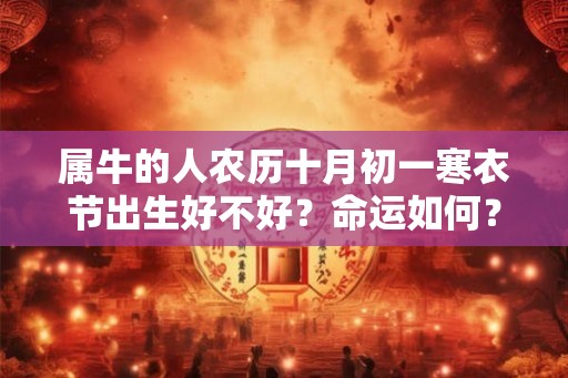 属牛的人农历十月初一寒衣节出生好不好？命运如何？