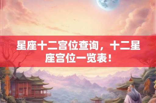 星座十二宫位查询，十二星座宫位一览表！