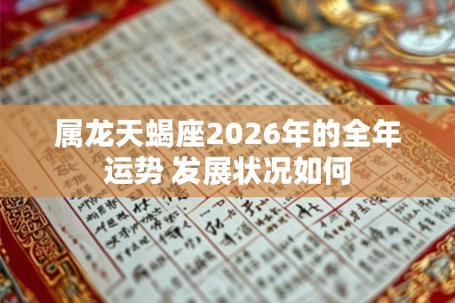 属龙天蝎座2026年的全年运势 发展状况如何