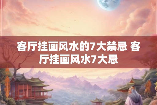 客厅挂画风水的7大禁忌 客厅挂画风水7大忌