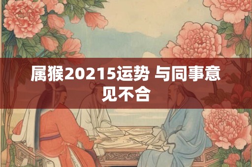 属猴20215运势 与同事意见不合