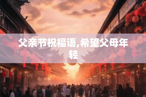 父亲节祝福语,希望父母年轻