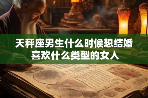 天秤座男生什么时候想结婚 喜欢什么类型的女人