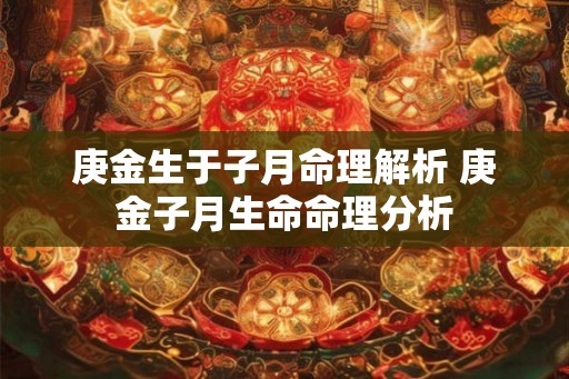 庚金生于子月命理解析 庚金子月生命命理分析