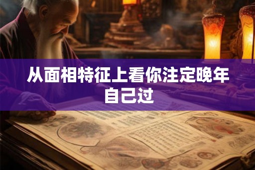 从面相特征上看你注定晚年自己过