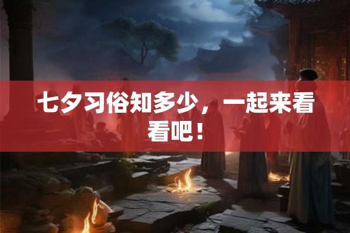 七夕习俗知多少，一起来看看吧！
