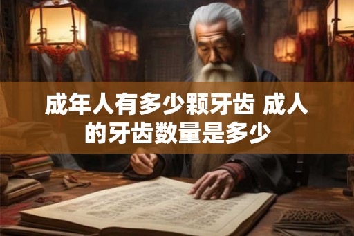 成年人有多少颗牙齿 成人的牙齿数量是多少