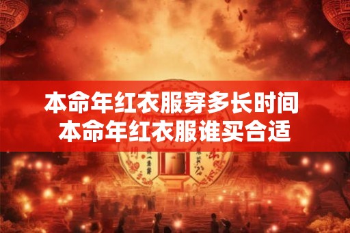 本命年红衣服穿多长时间 本命年红衣服谁买合适