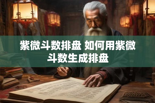 紫微斗数排盘 如何用紫微斗数生成排盘