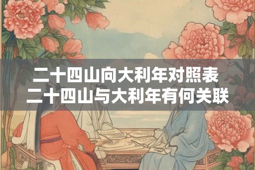 二十四山向大利年对照表 二十四山与大利年有何关联