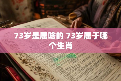73岁是属啥的 73岁属于哪个生肖