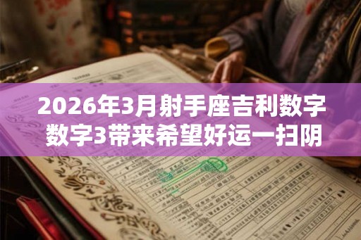 2026年3月射手座吉利数字 数字3带来希望好运一扫阴霾
