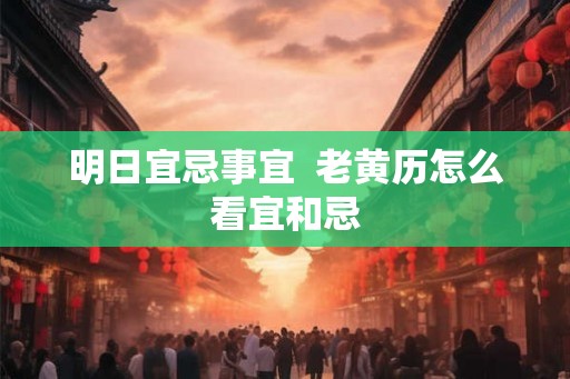 明日宜忌事宜  老黄历怎么看宜和忌