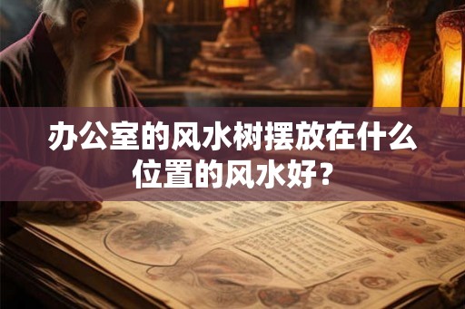 办公室的风水树摆放在什么位置的风水好？