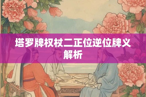 塔罗牌权杖二正位逆位牌义解析 塔罗牌权杖二正位逆位牌义解析