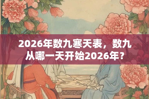 2026年数九寒天表，数九从哪一天开始2026年？