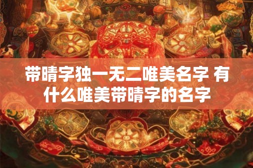 带晴字独一无二唯美名字 有什么唯美带晴字的名字
