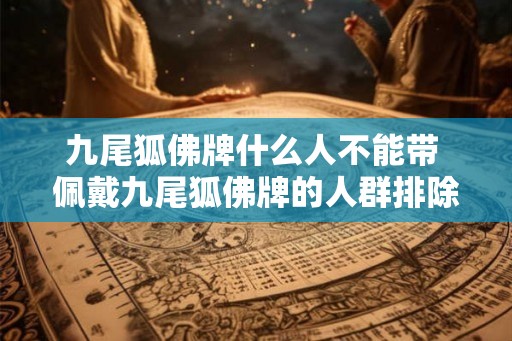 九尾狐佛牌什么人不能带 佩戴九尾狐佛牌的人群排除