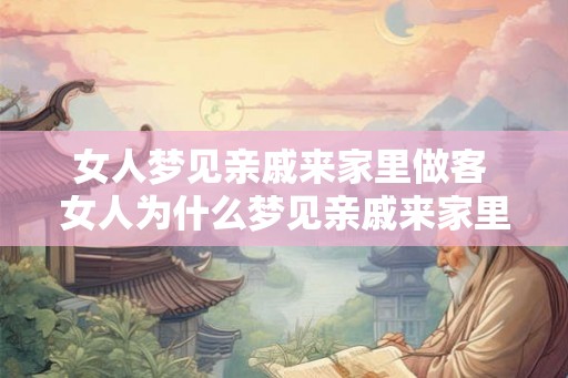 女人梦见亲戚来家里做客 女人为什么梦见亲戚来家里做客
