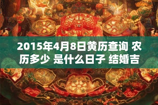 2015年4月8日黄历查询 农历多少 是什么日子 结婚吉时